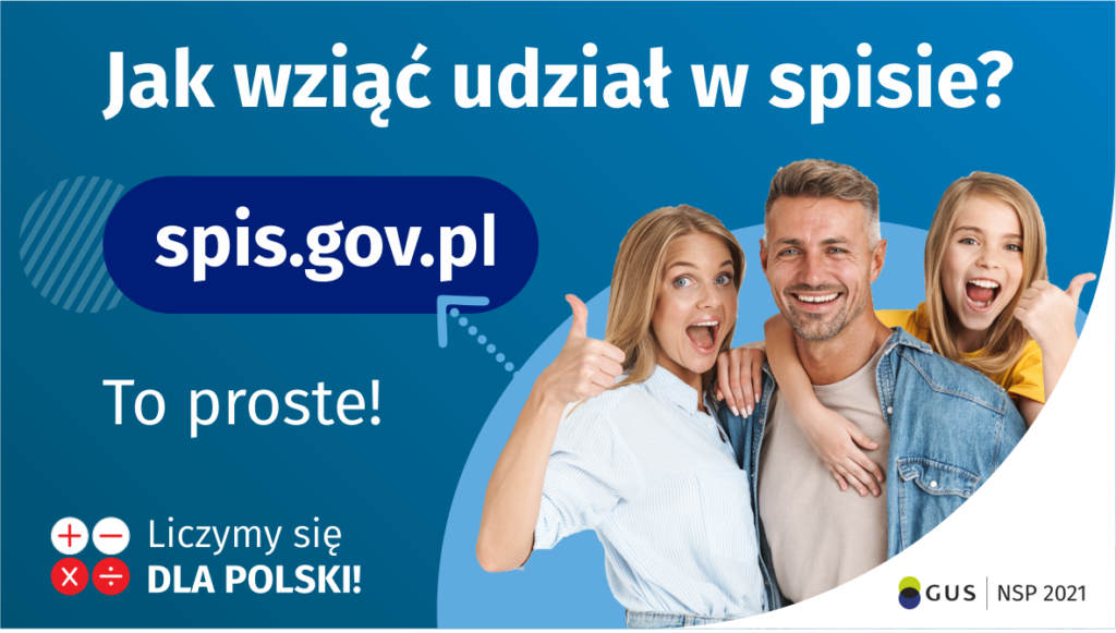 Na górze grafiki jest napis: Jak wziąć udział w spisie? Po lewej stronie grafiki jest napis: spis.gov.pl, poniżej: To proste! Po prawej stronie widać kobietę, mężczyznę i dziecko, którzy entuzjastycznie uśmiechają się i trzymają kciuki w górze. W lewym dolnym rogu grafiki są cztery małe koła ze znakami dodawania, odejmowania, mnożenia i dzielenia, obok nich napis: Liczymy się dla Polski! W prawym dolnym rogu jest logotyp spisu: dwa nachodzące na siebie pionowo koła, GUS, pionowa kreska, NSP 2021. 